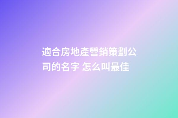 適合房地產營銷策劃公司的名字 怎么叫最佳-第1張-公司起名-玄機派